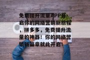免费提升流量APP开启你的网络营销新旅程,拼多多,免费提升流量的神器!你的网络营销新篇章就此开启! 免费提升流量APP开启你的网络营销新旅程,拼多多,免费提升流量的神器!你的网络营销新篇章就此开启!