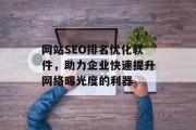 网站SEO排名优化软件,助力企业快速提升网络曝光度的利器 网站SEO排名优化软件,助力企业快速提升网络曝光度的利器