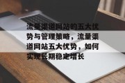 流量渠道网站的五大优势与管理策略，流量渠道网站五大优势，如何实现长期稳定增长