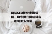 网站SEO优化步骤详解,助您提升网站排名,吸引更多流量 网站SEO优化步骤详解,助您提升网站排名,吸引更多流量