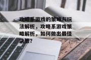 攻略系游戏的策略与玩法解析,攻略系游戏策略解析,如何做出最佳决策? 攻略系游戏的策略与玩法解析,攻略系游戏策略解析,如何做出最佳决策?