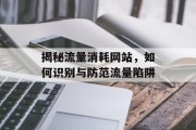 揭秘流量消耗网站,如何识别与防范流量陷阱 揭秘流量消耗网站,如何识别与防范流量陷阱