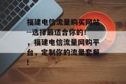 福建电信流量购买网站--选择最适合你的!,福建电信流量网购平台,定制你的流量套餐! 福建电信流量购买网站--选择最适合你的!,福建电信流量网购平台,定制你的流量套餐!