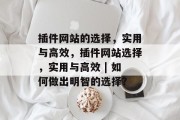 插件网站的选择,实用与高效,插件网站选择,实用与高效 | 如何做出明智的选择? 插件网站的选择,实用与高效,插件网站选择,实用与高效 | 如何做出明智的选择?