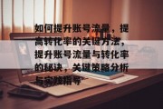 如何提升账号流量,提高转化率的关键方法,提升账号流量与转化率的秘诀,关键策略分析与实践指导 如何提升账号流量,提高转化率的关键方法,提升账号流量与转化率的秘诀,关键策略分析与实践指导