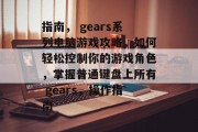 指南, gears系列电脑游戏攻略,如何轻松控制你的游戏角色,掌握普通键盘上所有 gears,操作指南