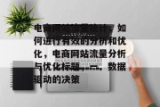 电商网站流量统计,如何进行有效的分析和优化,电商网站流量分析与优化标题,一、数据驱动的决策 电商网站流量统计,如何进行有效的分析和优化,电商网站流量分析与优化标题,一、数据驱动的决策