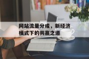网站流量分成,新经济模式下的共赢之道 网站流量分成,新经济模式下的共赢之道