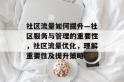 社区流量如何提升—社区服务与管理的重要性，社区流量优化，理解重要性及提升策略