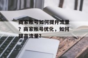 商家账号如何提升流量？商家账号优化，如何提高流量?