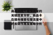 商品卡提升搜索流量的关键因素分析,商品卡在提升搜索引擎流量中的关键作用及策略分析 商品卡提升搜索流量的关键因素分析,商品卡在提升搜索引擎流量中的关键作用及策略分析