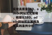 实现高质量SEO,odede网站优化策略,精细化SEO,odede网站优化策略及其实践案例分析 实现高质量SEO,odede网站优化策略,精细化SEO,odede网站优化策略及其实践案例分析