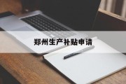 郑州生产补贴申请 郑州生产补贴申请