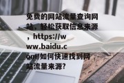 免费的网站流量查询网站，轻松获取信息来源，https://www.baidu.com/如何快速找到网站流量来源?