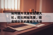 如何提升流量收益最大化,优化网站流量,提高转化率的策略与方法