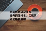 网站优化SEO技术,提升网站排名,实现网络营销新突破 网站优化SEO技术,提升网站排名,实现网络营销新突破