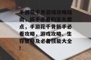 手游花千骨游戏攻略指南,新手必看的五大要点,手游花千骨新手必看攻略,游戏攻略、生存策略及必备技能大全! 手游花千骨游戏攻略指南,新手必看的五大要点,手游花千骨新手必看攻略,游戏攻略、生存策略及必备技能大全!