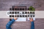 流量提升策略之我见，流量提升，从源头抓起策略分析及实践方法分享