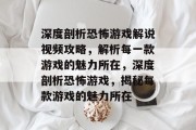 深度剖析恐怖游戏解说视频攻略,解析每一款游戏的魅力所在,深度剖析恐怖游戏,揭秘每款游戏的魅力所在 深度剖析恐怖游戏解说视频攻略,解析每一款游戏的魅力所在,深度剖析恐怖游戏,揭秘每款游戏的魅力所在