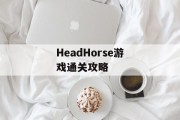 HeadHorse游戏通关攻略 HeadHorse游戏通关攻略