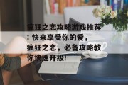 疯狂之恋攻略游戏推荐: 快来享受你的爱，疯狂之恋，必备攻略教你快速升级!