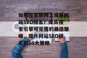 如何在互联网上提升网站SEO排名?提高搜索引擎可见度的最佳策略,提升网站SEO排名的10大策略 如何在互联网上提升网站SEO排名?提高搜索引擎可见度的最佳策略,提升网站SEO排名的10大策略