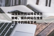 深度解析网站排名优化策略,提升网站在搜索引擎中的排名艺术 深度解析网站排名优化策略,提升网站在搜索引擎中的排名艺术
