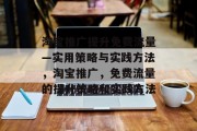 淘宝推广提升免费流量—实用策略与实践方法,淘宝推广,免费流量的提升策略和实践方法 淘宝推广提升免费流量—实用策略与实践方法,淘宝推广,免费流量的提升策略和实践方法