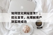如何优化网站首页?,优化首页,从理解用户到实现成功 如何优化网站首页?,优化首页,从理解用户到实现成功