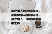 潮汐猎人的攻略游戏,深度探索与策略应对,潮汐猎人,深度探索策略之旅 潮汐猎人的攻略游戏,深度探索与策略应对,潮汐猎人,深度探索策略之旅