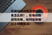 农场动物攻略游戏玩起来怎么样？，农场动物游戏攻略，如何愉快地过上动物生活？