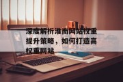 深度解析淮南网站权重提升策略,如何打造高权重网站 深度解析淮南网站权重提升策略,如何打造高权重网站