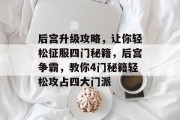 后宫升级攻略,让你轻松征服四门秘籍,后宫争霸,教你4门秘籍轻松攻占四大门派 后宫升级攻略,让你轻松征服四门秘籍,后宫争霸,教你4门秘籍轻松攻占四大门派