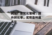网站广告优化策略,提升转化率,实现盈利最大化 网站广告优化策略,提升转化率,实现盈利最大化