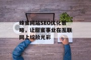 蜂蜜网站SEO优化策略,让甜蜜事业在互联网上绽放光彩 蜂蜜网站SEO优化策略,让甜蜜事业在互联网上绽放光彩