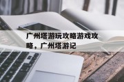 广州塔游玩攻略游戏攻略，广州塔游记