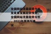 全国网站流量趋势分析及未来发展趋势预测,全国网站流量趋势分析,2023年预测与建议 全国网站流量趋势分析及未来发展趋势预测,全国网站流量趋势分析,2023年预测与建议