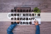 提升流量网速的APP有哪些?如何选择?提升流量的必备APP,推荐及选购指南 提升流量网速的APP有哪些?如何选择?提升流量的必备APP,推荐及选购指南