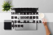 SEO搜索引擎优化(SEO)的重要性及其影响,SEO的重要性与影响,定义、意义及实践策略 SEO搜索引擎优化(SEO)的重要性及其影响,SEO的重要性与影响,定义、意义及实践策略