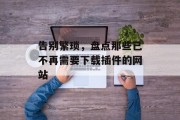 告别繁琐,盘点那些已不再需要下载插件的网站 告别繁琐,盘点那些已不再需要下载插件的网站