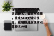 深度解析重庆SEO关键词排名,策略与应用,重庆SEO关键词优化,策略应用及搜索引擎排名分析 深度解析重庆SEO关键词排名,策略与应用,重庆SEO关键词优化,策略应用及搜索引擎排名分析
