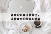各大论坛客流量分析,流量背后的故事与趋势 各大论坛客流量分析,流量背后的故事与趋势