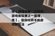 夜囧游戏攻略,让你的游戏体验更上一层楼,夜囧,带你玩转手机游戏新玩法 夜囧游戏攻略,让你的游戏体验更上一层楼,夜囧,带你玩转手机游戏新玩法