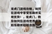 龙虎门游戏攻略,如何在游戏中享受乐趣并实现优势!,龙虎门,教你如何在游戏世界中体验乐趣并超越自我! 龙虎门游戏攻略,如何在游戏中享受乐趣并实现优势!,龙虎门,教你如何在游戏世界中体验乐趣并超越自我!