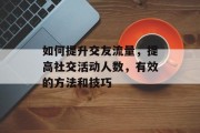 如何提升交友流量，提高社交活动人数，有效的方法和技巧