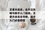 王者大逃杀,全方位攻略与新手入门指南,王者大逃杀全攻略,新手入门必备教程 王者大逃杀,全方位攻略与新手入门指南,王者大逃杀全攻略,新手入门必备教程