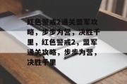 红色警戒2通关盟军攻略,步步为营,决胜千里,红色警戒2,盟军通关攻略,步步为营,决胜千里 红色警戒2通关盟军攻略,步步为营,决胜千里,红色警戒2,盟军通关攻略,步步为营,决胜千里