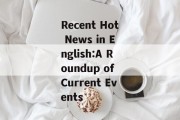 Recent Hot News in English:A Roundup of Current Events