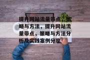 提升网站流量带点，策略与方法，提升网站流量带点，策略与方法分析及实践案例分享