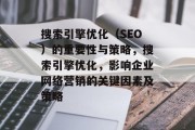 搜索引擎优化（SEO）的重要性与策略，搜索引擎优化，影响企业网络营销的关键因素及策略